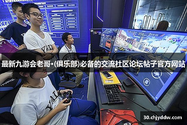 最新九游会老哥·(俱乐部)必备的交流社区论坛帖子官方网站